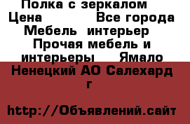 Полка с зеркалом. › Цена ­ 1 700 - Все города Мебель, интерьер » Прочая мебель и интерьеры   . Ямало-Ненецкий АО,Салехард г.